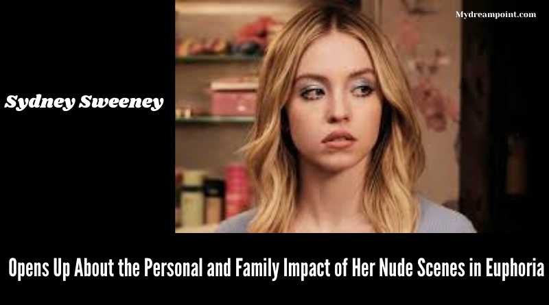 Sydney Sweeney Opens Up About the Personal and Family Impact of Her Nude Scenes in Euphoria